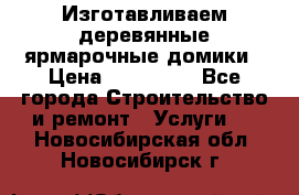 Изготавливаем деревянные ярмарочные домики › Цена ­ 125 000 - Все города Строительство и ремонт » Услуги   . Новосибирская обл.,Новосибирск г.